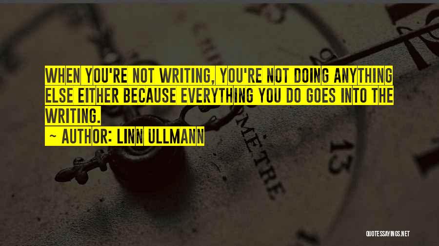Linn Ullmann Quotes: When You're Not Writing, You're Not Doing Anything Else Either Because Everything You Do Goes Into The Writing.