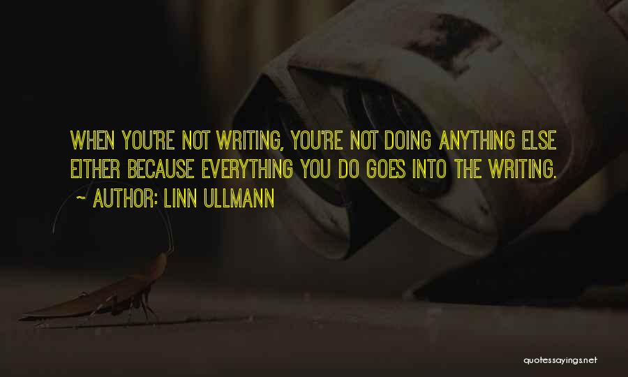 Linn Ullmann Quotes: When You're Not Writing, You're Not Doing Anything Else Either Because Everything You Do Goes Into The Writing.