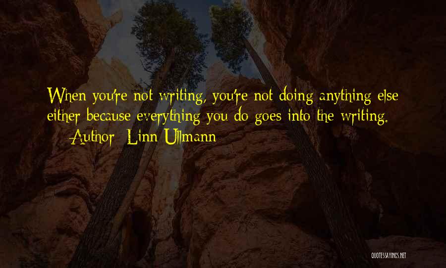 Linn Ullmann Quotes: When You're Not Writing, You're Not Doing Anything Else Either Because Everything You Do Goes Into The Writing.