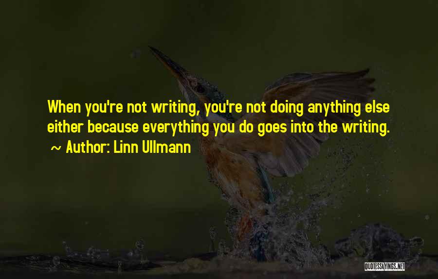 Linn Ullmann Quotes: When You're Not Writing, You're Not Doing Anything Else Either Because Everything You Do Goes Into The Writing.