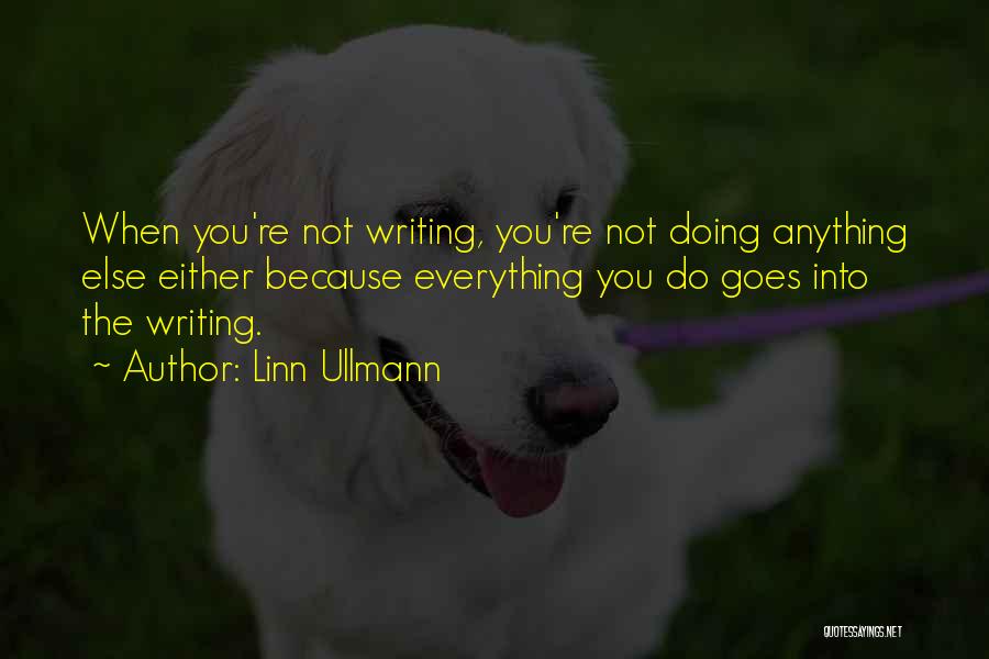 Linn Ullmann Quotes: When You're Not Writing, You're Not Doing Anything Else Either Because Everything You Do Goes Into The Writing.