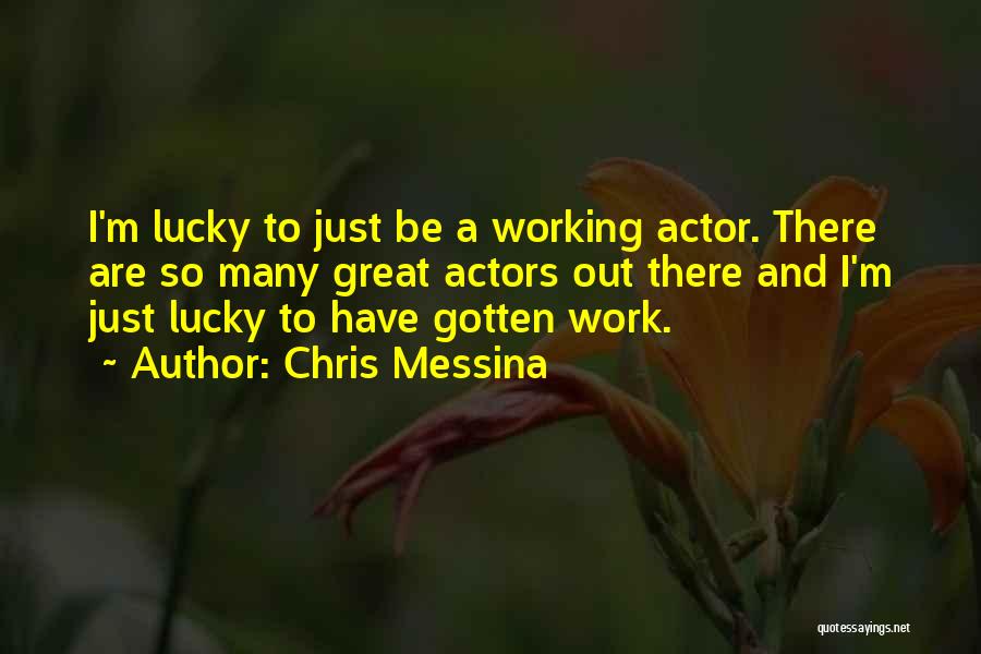 Chris Messina Quotes: I'm Lucky To Just Be A Working Actor. There Are So Many Great Actors Out There And I'm Just Lucky