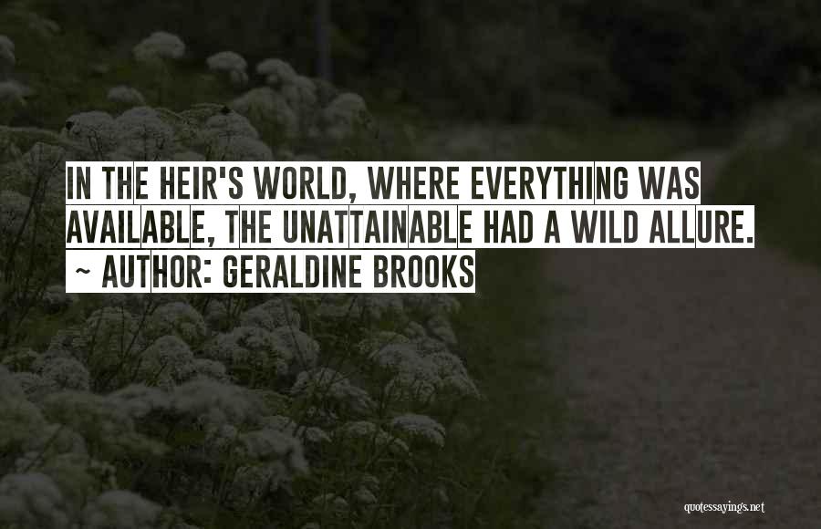 Geraldine Brooks Quotes: In The Heir's World, Where Everything Was Available, The Unattainable Had A Wild Allure.