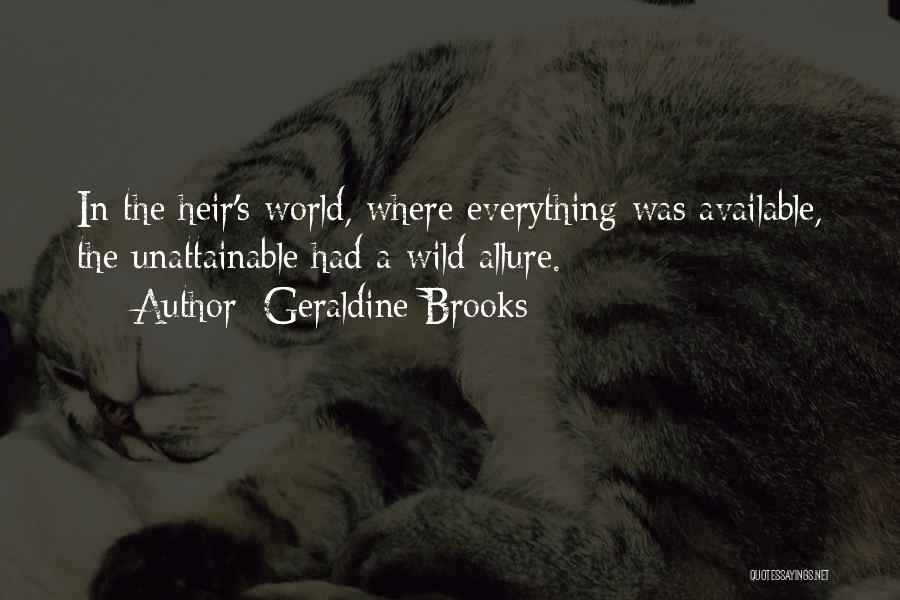 Geraldine Brooks Quotes: In The Heir's World, Where Everything Was Available, The Unattainable Had A Wild Allure.