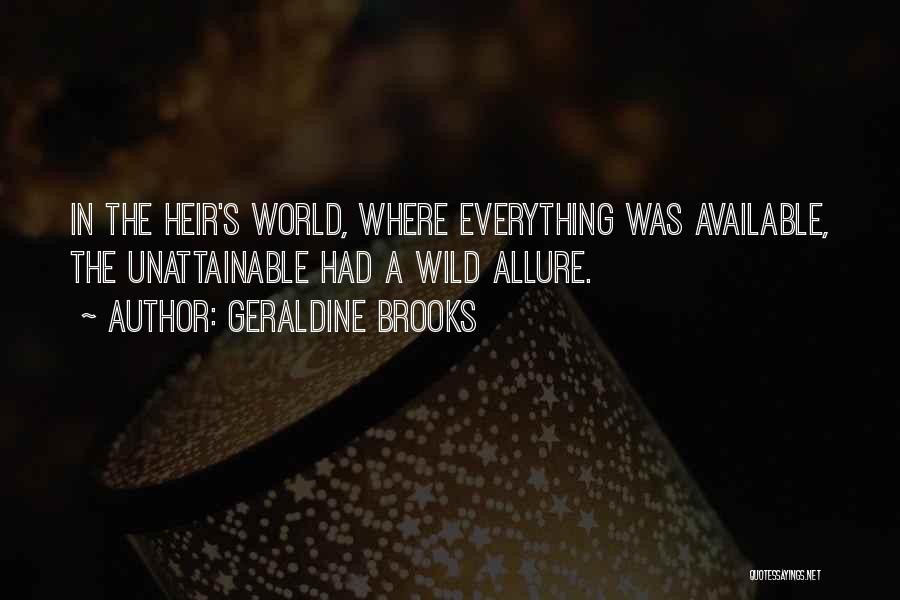 Geraldine Brooks Quotes: In The Heir's World, Where Everything Was Available, The Unattainable Had A Wild Allure.