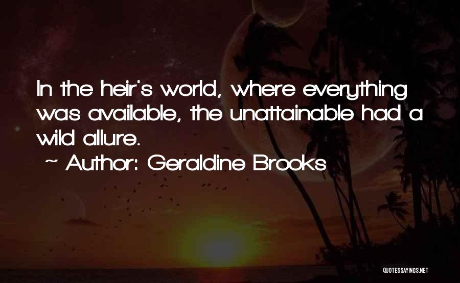 Geraldine Brooks Quotes: In The Heir's World, Where Everything Was Available, The Unattainable Had A Wild Allure.