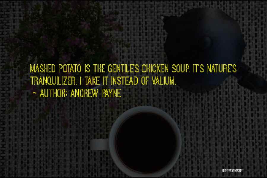 Andrew Payne Quotes: Mashed Potato Is The Gentile's Chicken Soup. It's Nature's Tranquilizer. I Take It Instead Of Valium.