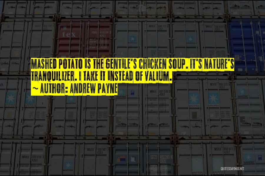 Andrew Payne Quotes: Mashed Potato Is The Gentile's Chicken Soup. It's Nature's Tranquilizer. I Take It Instead Of Valium.