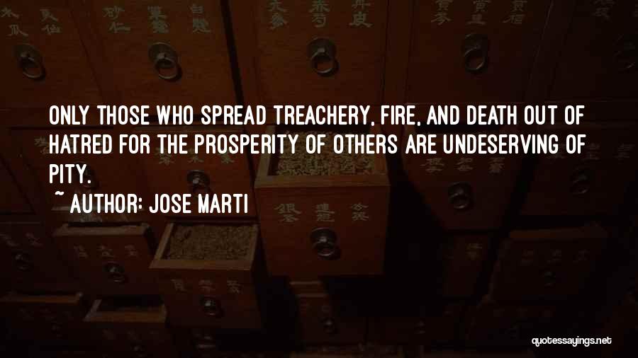 Jose Marti Quotes: Only Those Who Spread Treachery, Fire, And Death Out Of Hatred For The Prosperity Of Others Are Undeserving Of Pity.
