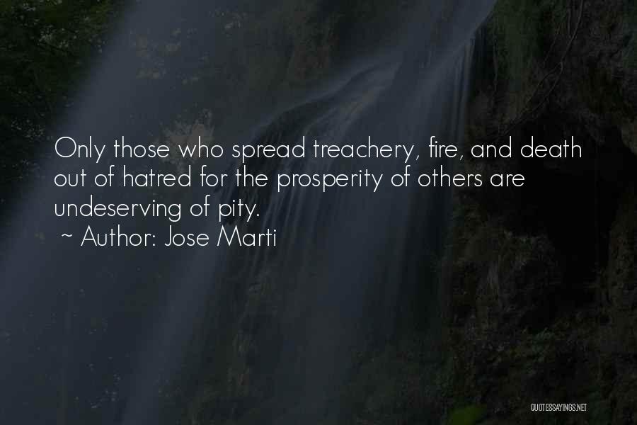 Jose Marti Quotes: Only Those Who Spread Treachery, Fire, And Death Out Of Hatred For The Prosperity Of Others Are Undeserving Of Pity.