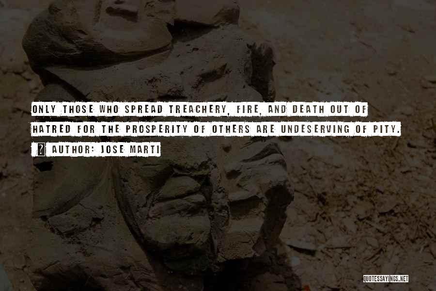 Jose Marti Quotes: Only Those Who Spread Treachery, Fire, And Death Out Of Hatred For The Prosperity Of Others Are Undeserving Of Pity.