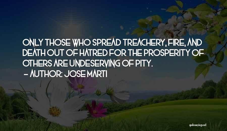 Jose Marti Quotes: Only Those Who Spread Treachery, Fire, And Death Out Of Hatred For The Prosperity Of Others Are Undeserving Of Pity.