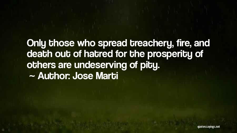 Jose Marti Quotes: Only Those Who Spread Treachery, Fire, And Death Out Of Hatred For The Prosperity Of Others Are Undeserving Of Pity.