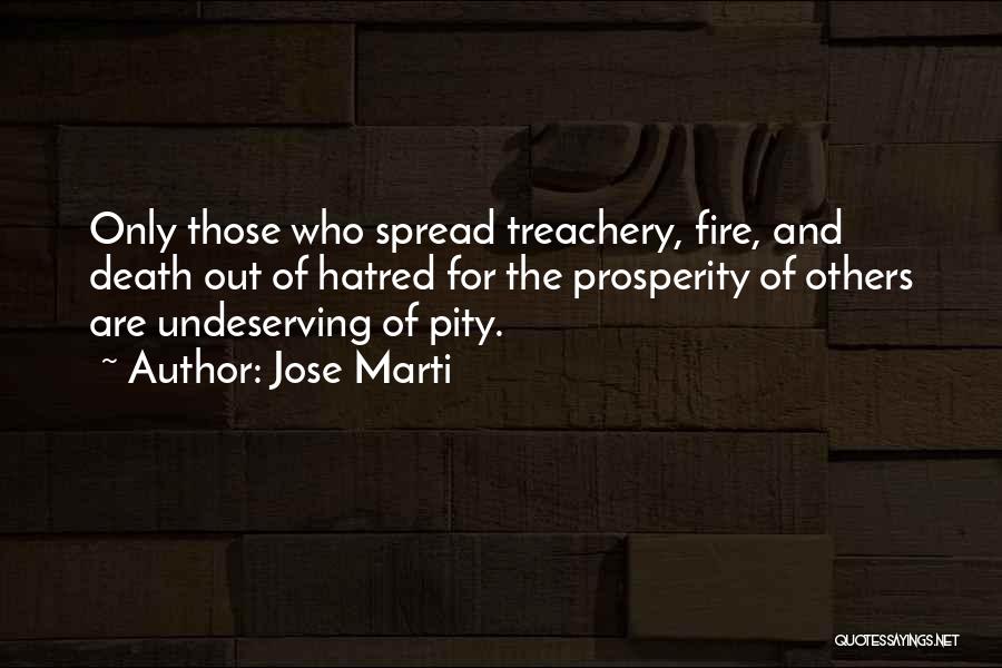 Jose Marti Quotes: Only Those Who Spread Treachery, Fire, And Death Out Of Hatred For The Prosperity Of Others Are Undeserving Of Pity.