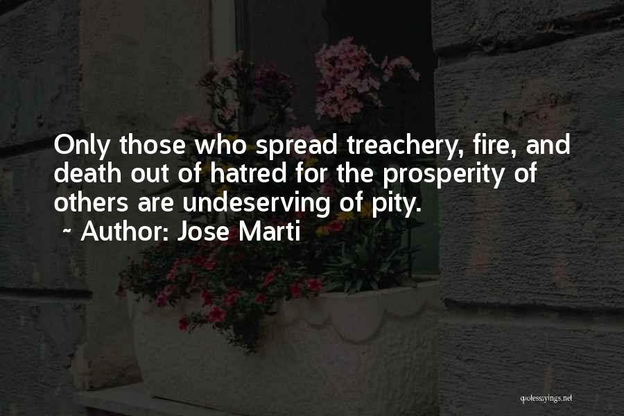 Jose Marti Quotes: Only Those Who Spread Treachery, Fire, And Death Out Of Hatred For The Prosperity Of Others Are Undeserving Of Pity.