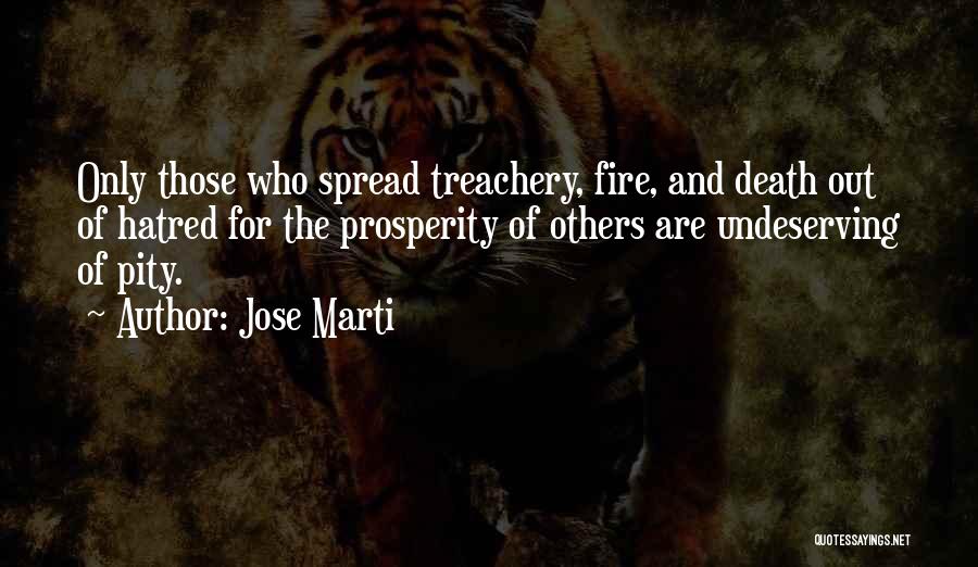 Jose Marti Quotes: Only Those Who Spread Treachery, Fire, And Death Out Of Hatred For The Prosperity Of Others Are Undeserving Of Pity.