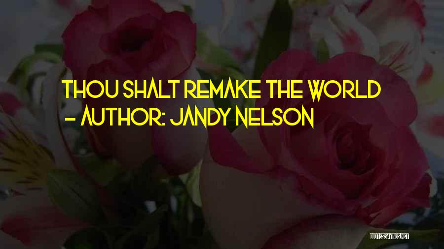 Jandy Nelson Quotes: Thou Shalt Remake The World