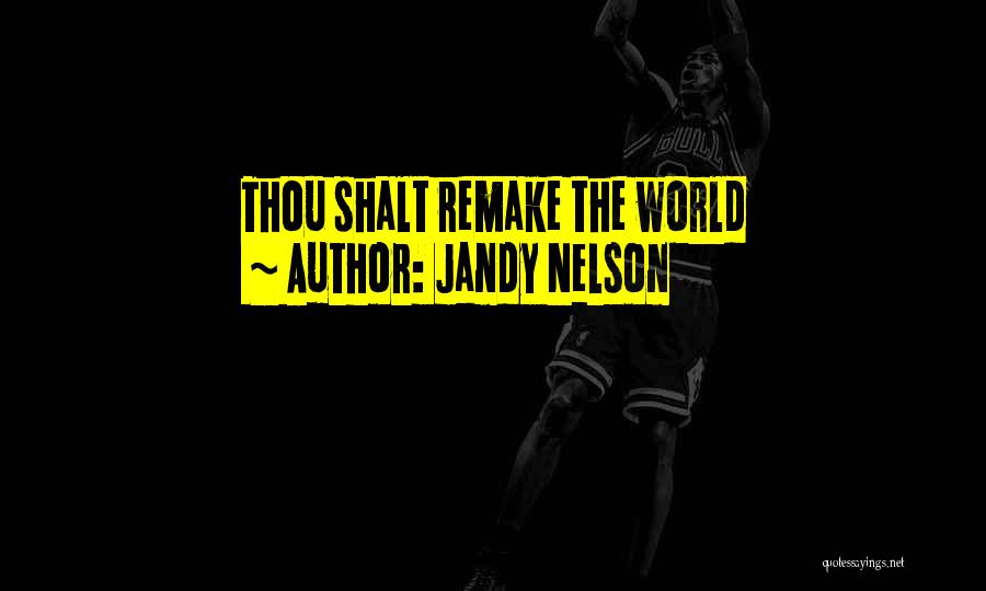 Jandy Nelson Quotes: Thou Shalt Remake The World