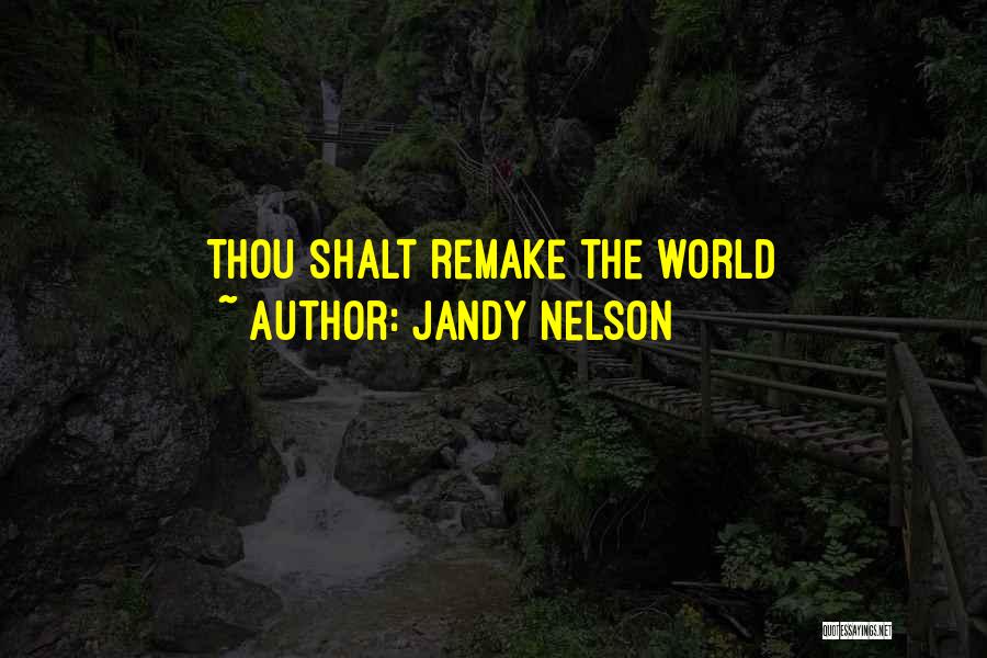 Jandy Nelson Quotes: Thou Shalt Remake The World