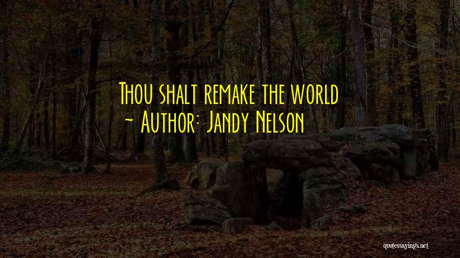 Jandy Nelson Quotes: Thou Shalt Remake The World