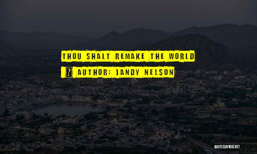 Jandy Nelson Quotes: Thou Shalt Remake The World