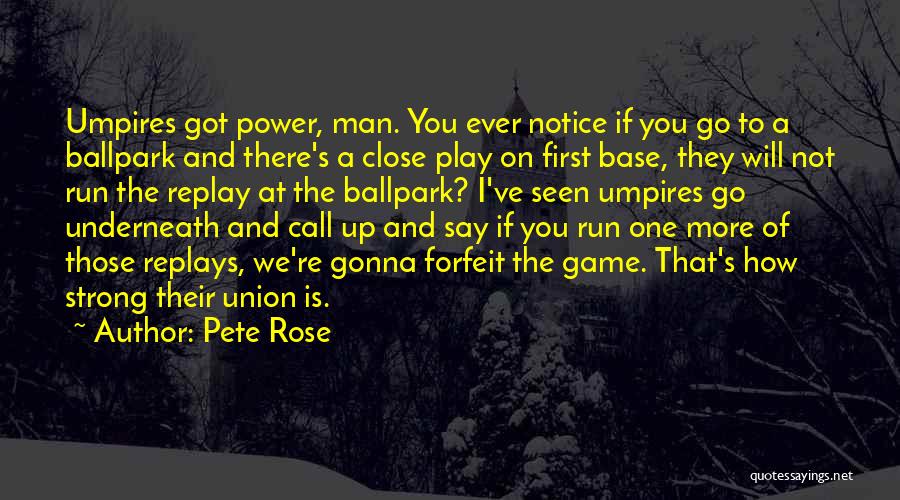 Pete Rose Quotes: Umpires Got Power, Man. You Ever Notice If You Go To A Ballpark And There's A Close Play On First