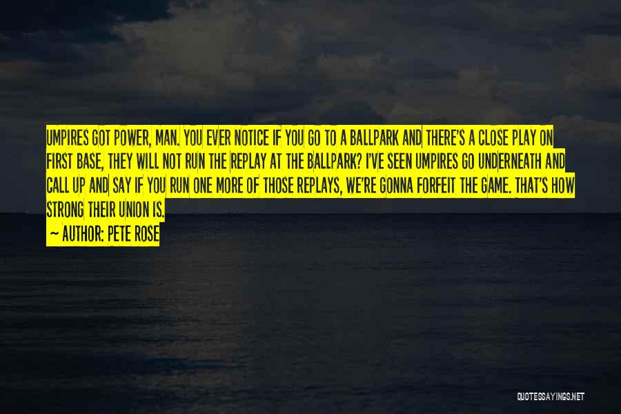 Pete Rose Quotes: Umpires Got Power, Man. You Ever Notice If You Go To A Ballpark And There's A Close Play On First