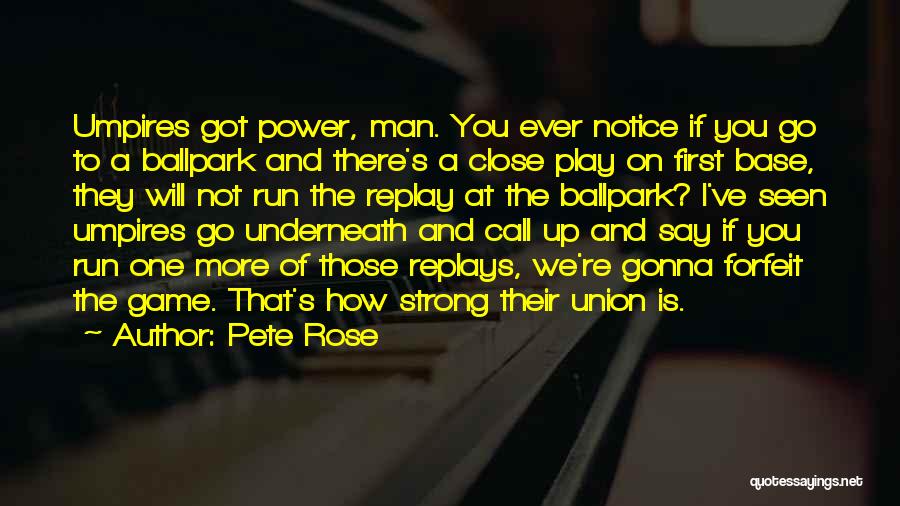 Pete Rose Quotes: Umpires Got Power, Man. You Ever Notice If You Go To A Ballpark And There's A Close Play On First