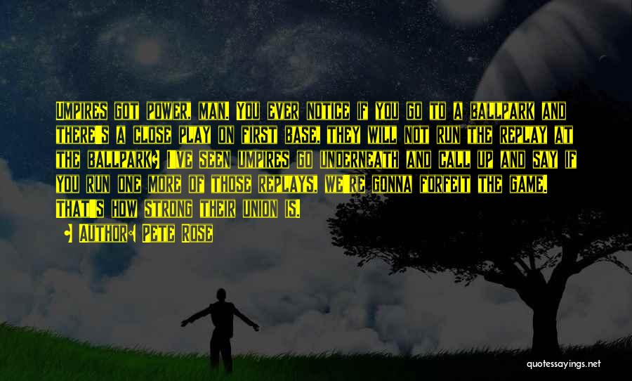 Pete Rose Quotes: Umpires Got Power, Man. You Ever Notice If You Go To A Ballpark And There's A Close Play On First