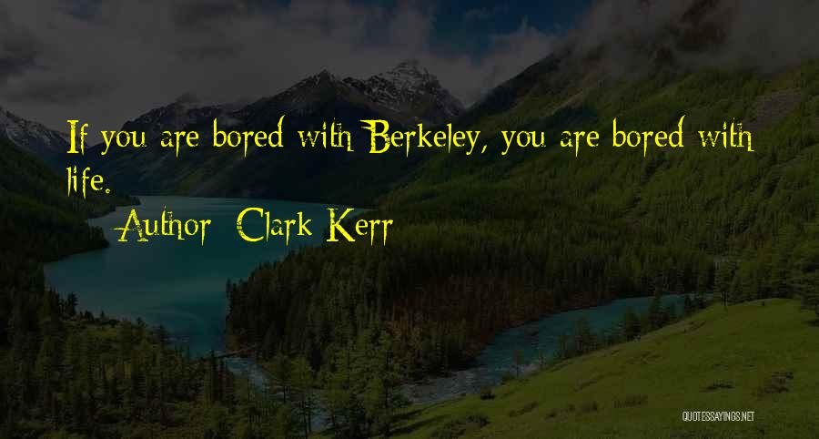 Clark Kerr Quotes: If You Are Bored With Berkeley, You Are Bored With Life.