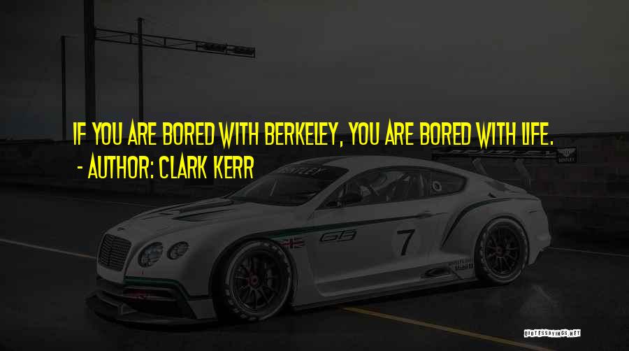 Clark Kerr Quotes: If You Are Bored With Berkeley, You Are Bored With Life.