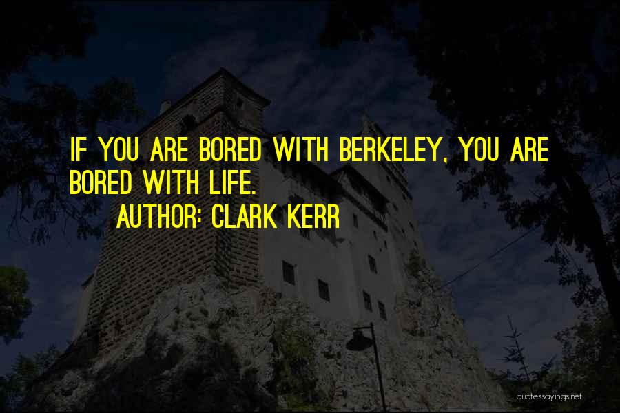 Clark Kerr Quotes: If You Are Bored With Berkeley, You Are Bored With Life.