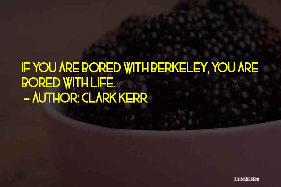 Clark Kerr Quotes: If You Are Bored With Berkeley, You Are Bored With Life.