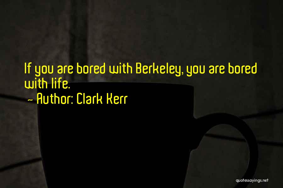 Clark Kerr Quotes: If You Are Bored With Berkeley, You Are Bored With Life.