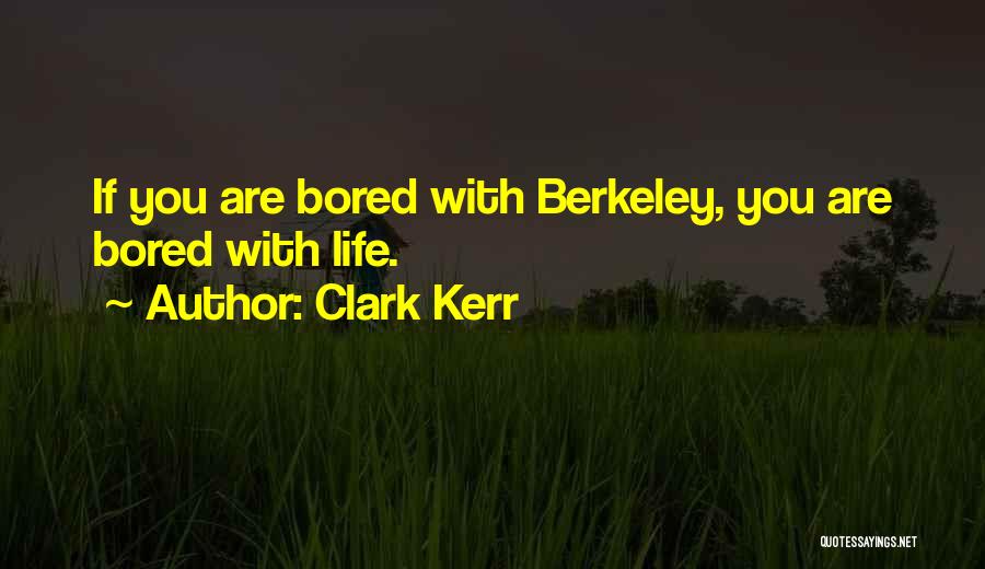 Clark Kerr Quotes: If You Are Bored With Berkeley, You Are Bored With Life.