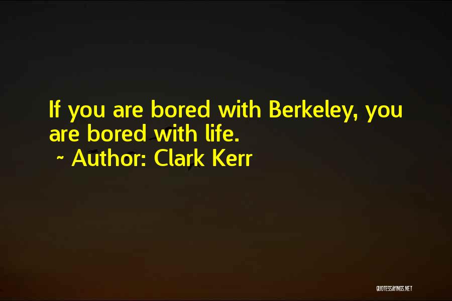 Clark Kerr Quotes: If You Are Bored With Berkeley, You Are Bored With Life.