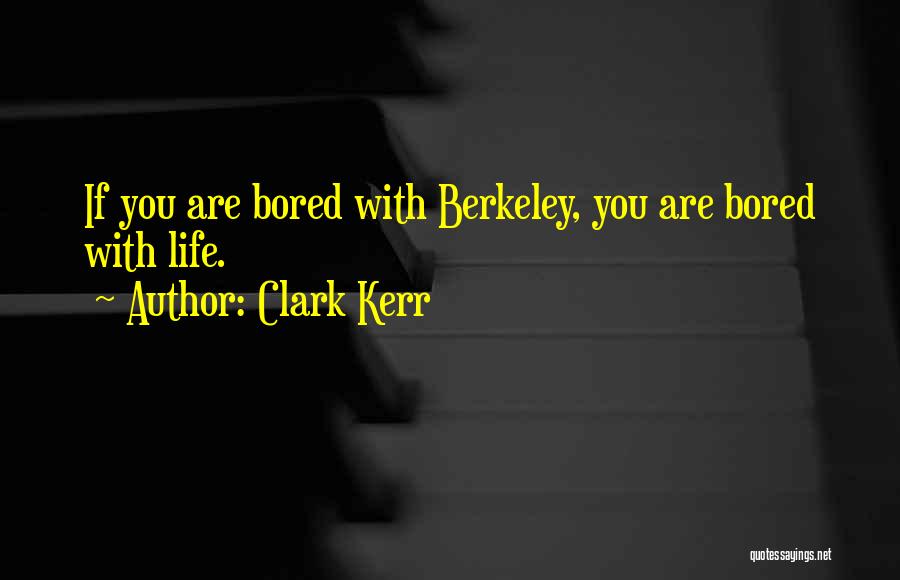 Clark Kerr Quotes: If You Are Bored With Berkeley, You Are Bored With Life.