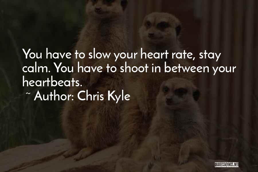 Chris Kyle Quotes: You Have To Slow Your Heart Rate, Stay Calm. You Have To Shoot In Between Your Heartbeats.