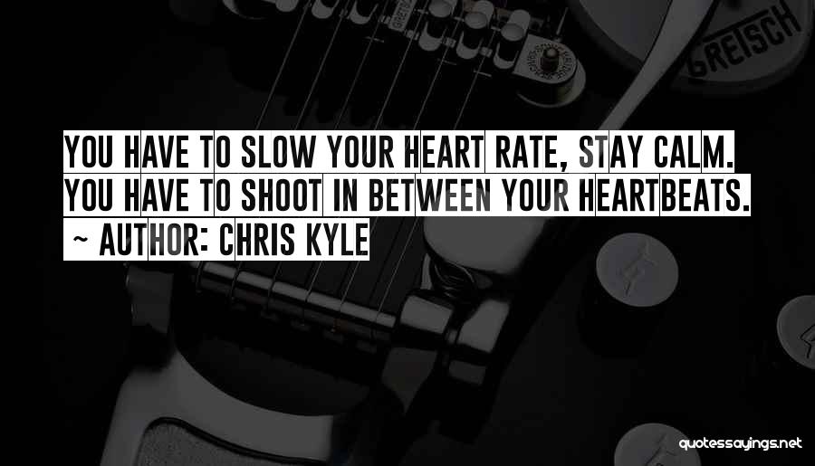 Chris Kyle Quotes: You Have To Slow Your Heart Rate, Stay Calm. You Have To Shoot In Between Your Heartbeats.