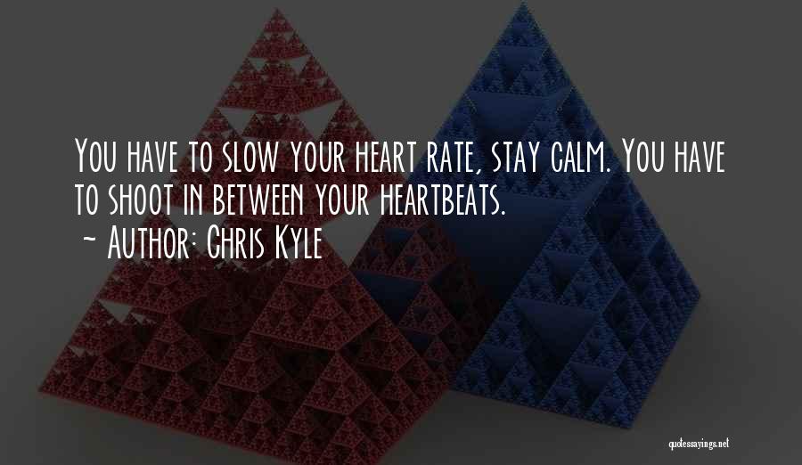 Chris Kyle Quotes: You Have To Slow Your Heart Rate, Stay Calm. You Have To Shoot In Between Your Heartbeats.