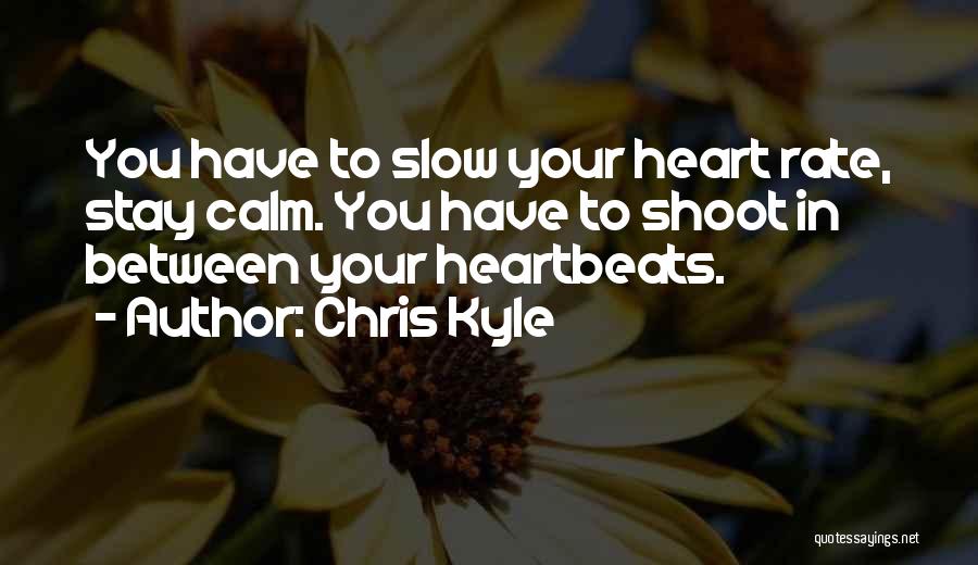 Chris Kyle Quotes: You Have To Slow Your Heart Rate, Stay Calm. You Have To Shoot In Between Your Heartbeats.