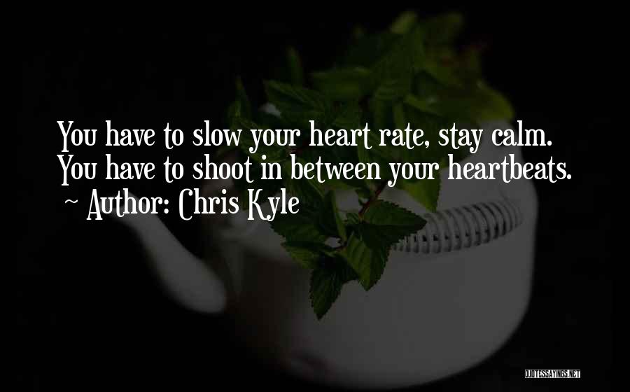 Chris Kyle Quotes: You Have To Slow Your Heart Rate, Stay Calm. You Have To Shoot In Between Your Heartbeats.