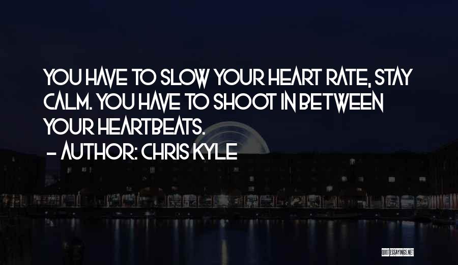 Chris Kyle Quotes: You Have To Slow Your Heart Rate, Stay Calm. You Have To Shoot In Between Your Heartbeats.