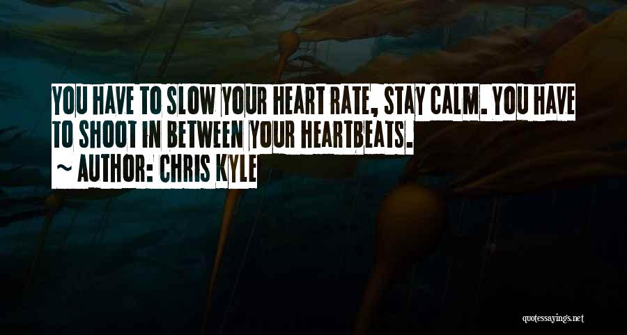 Chris Kyle Quotes: You Have To Slow Your Heart Rate, Stay Calm. You Have To Shoot In Between Your Heartbeats.