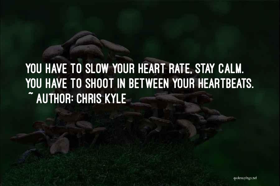 Chris Kyle Quotes: You Have To Slow Your Heart Rate, Stay Calm. You Have To Shoot In Between Your Heartbeats.