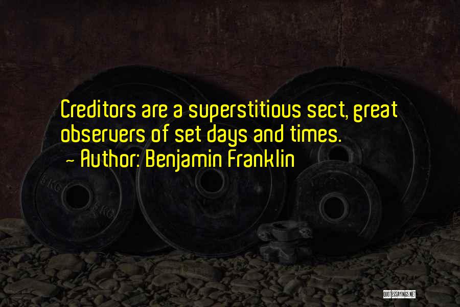 Benjamin Franklin Quotes: Creditors Are A Superstitious Sect, Great Observers Of Set Days And Times.