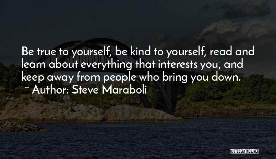 Steve Maraboli Quotes: Be True To Yourself, Be Kind To Yourself, Read And Learn About Everything That Interests You, And Keep Away From