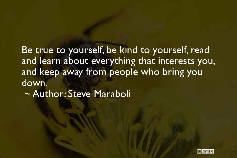 Steve Maraboli Quotes: Be True To Yourself, Be Kind To Yourself, Read And Learn About Everything That Interests You, And Keep Away From