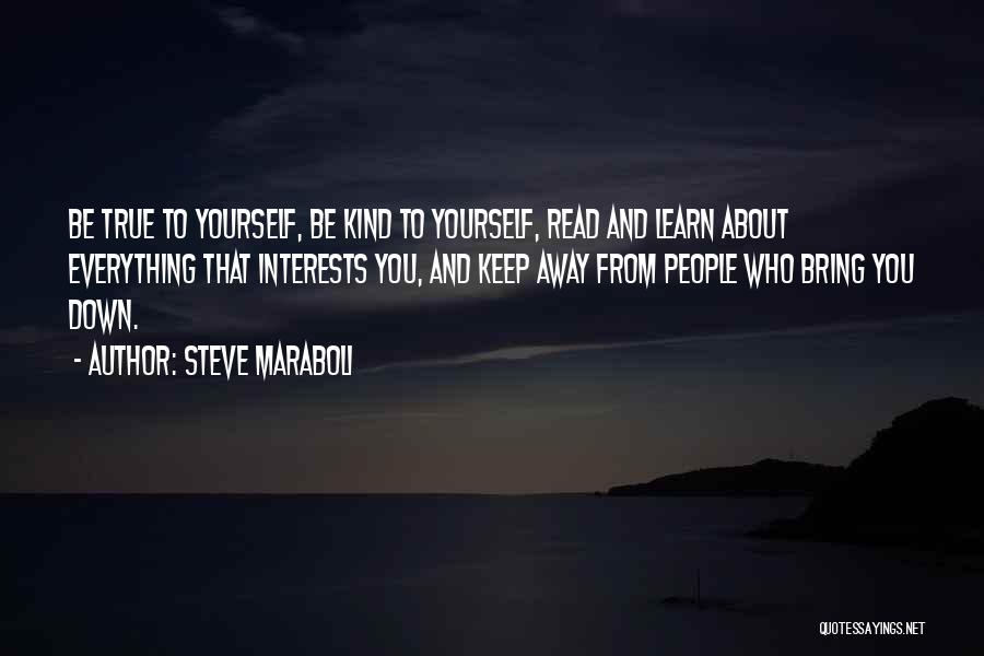 Steve Maraboli Quotes: Be True To Yourself, Be Kind To Yourself, Read And Learn About Everything That Interests You, And Keep Away From