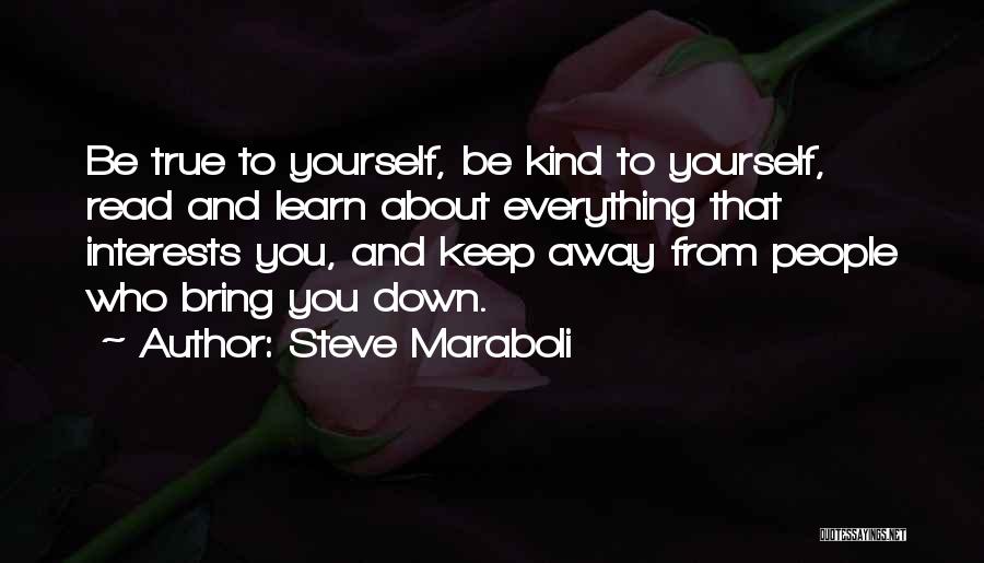 Steve Maraboli Quotes: Be True To Yourself, Be Kind To Yourself, Read And Learn About Everything That Interests You, And Keep Away From